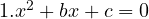1.x^2 + bx + c = 0