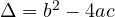 \Delta = b^2 - 4ac