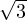 \sqrt{3}