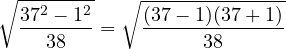 \[\sqrt{\frac{37^2 - 1^2}{38}} = \sqrt{\frac{(37 - 1)(37 + 1)}{38}}\]