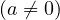 (a \neq 0)