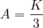 \[A = \frac{K}{3}\]