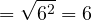 \[= \sqrt{6^2} = 6\]