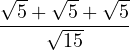 \[\frac{\sqrt{5} + \sqrt{5} + \sqrt{5}}{\sqrt{15}}\]