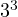 3^3