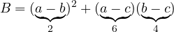 \[B = (\underbrace{a - b}_{2})^2 + (\underbrace{a - c}_{6})(\underbrace{b - c}_{4})\]
