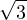\[\sqrt{3}\]