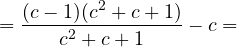 \[= \frac{(c - 1)(c^2 + c + 1)}{c^2 + c + 1} - c =\]