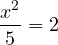 \[\frac{x^2}{5} = 2\]