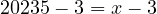 20235 - 3 = x - 3