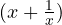 (x + \frac{1}{x})