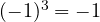 (-1)^3 = -1