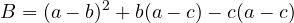 \[B = (a - b)^2 + b(a - c) - c(a - c)\]