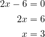 \[\begin{aligned} 2x - 6 &= 0 \\ 2x &= 6 \\ x &= 3 \end{aligned}\]