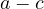 a - c