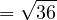 \[= \sqrt{36}\]