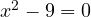 x^2 - 9 = 0