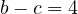 b - c = 4