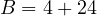 \[B = 4 + 24\]