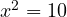 x^2 = 10