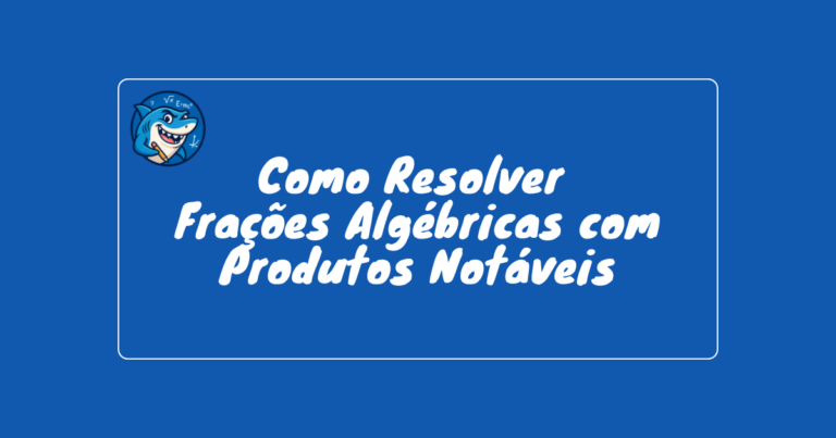como-resolver-fracoes-algebricas-com-produtos-notaveis